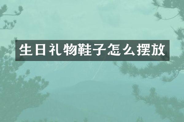 生日礼物鞋子怎么摆放