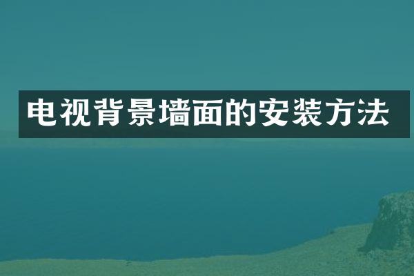电视背景墙面的安装方法