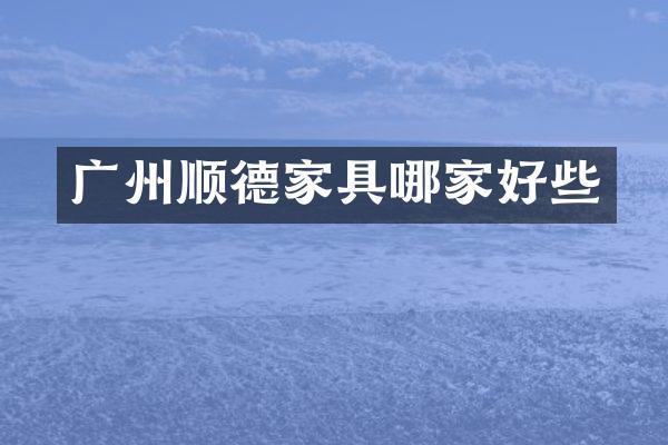 广州顺德家具哪家好些