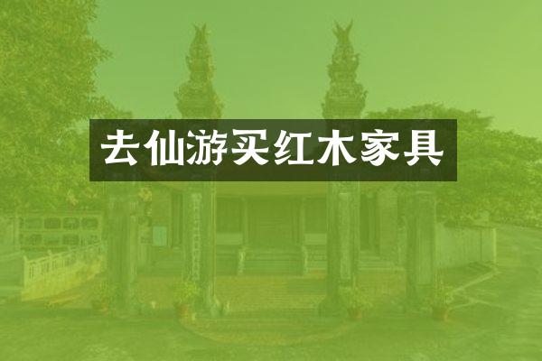 去仙游买红木家具