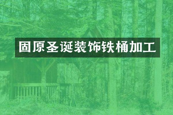 固原圣诞装饰铁桶加工