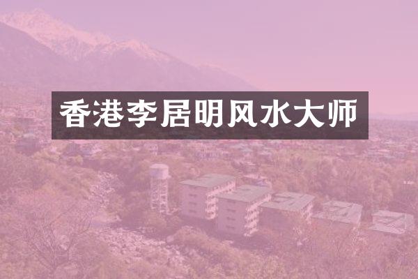 香港李居明风水大师