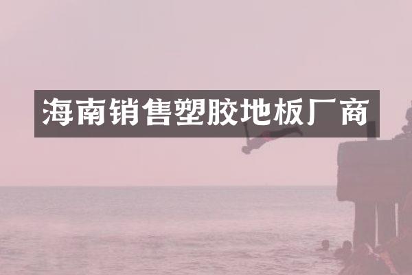 海南销售塑胶地板厂商