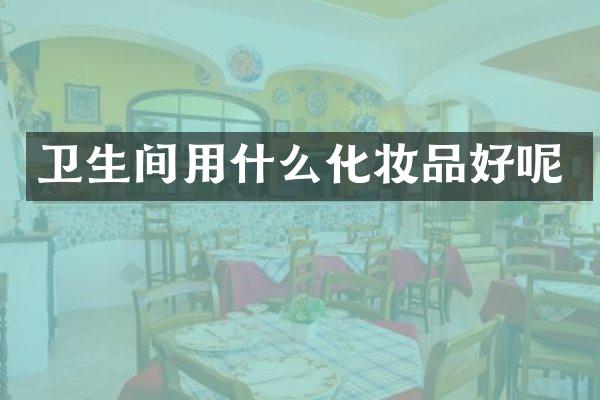 卫生间用什么化妆品好呢