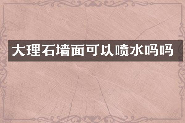 大理石墙面可以喷水吗吗