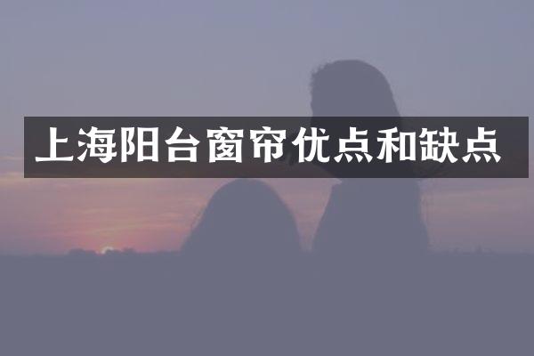 上海阳台窗帘优点和缺点
