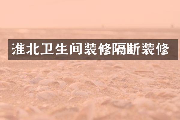 淮北卫生间装修隔断装修