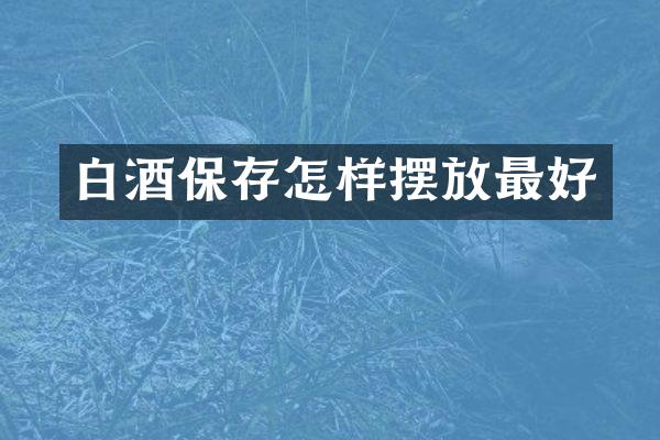 白酒保存怎样摆放最好