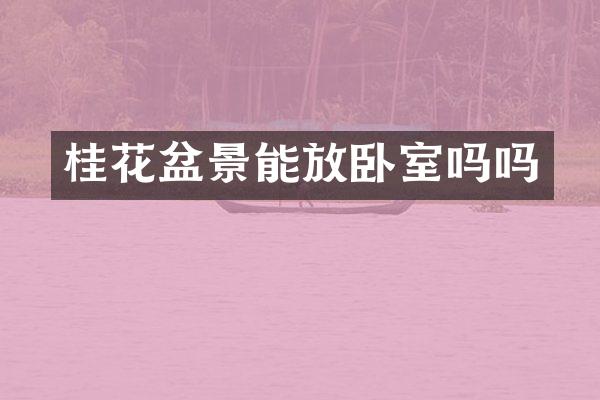 桂花盆景能放卧室吗吗