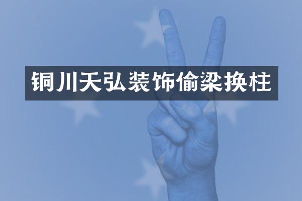 铜川天弘装饰偷梁换柱