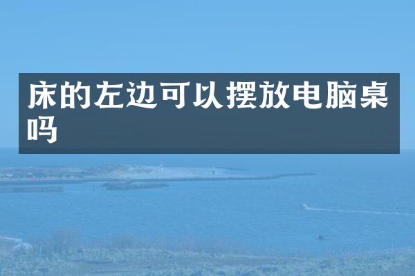 床的左边可以摆放电脑桌吗