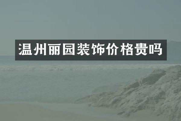 温州丽园装饰价格贵吗
