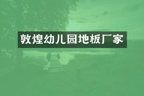 敦煌幼儿园地板厂家