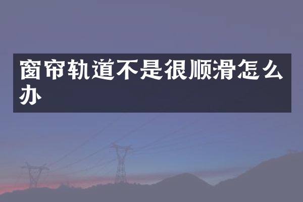 窗帘轨道不是很顺滑怎么办