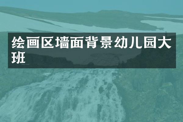 绘画区墙面背景幼儿园大班
