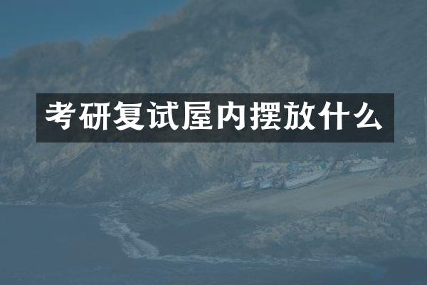 考研复试屋内摆放什么