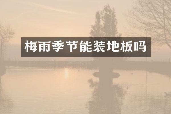 梅雨季节能装地板吗