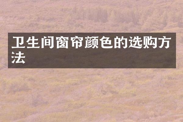 卫生间窗帘颜色的选购方法