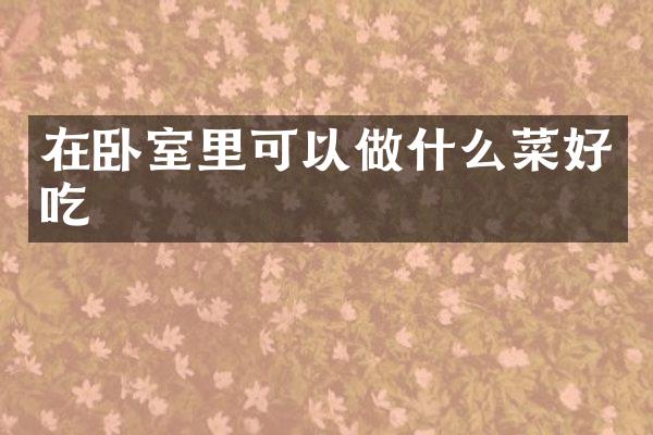 在卧室里可以做什么菜好吃
