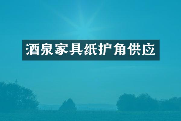 酒泉家具纸护角供应