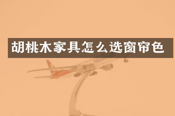 胡桃木家具怎么选窗帘色
