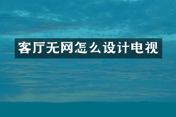 客厅无网怎么设计电视