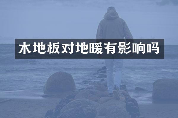 木地板对地暖有影响吗