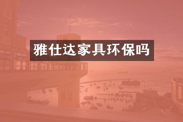 雅仕达家具环保吗