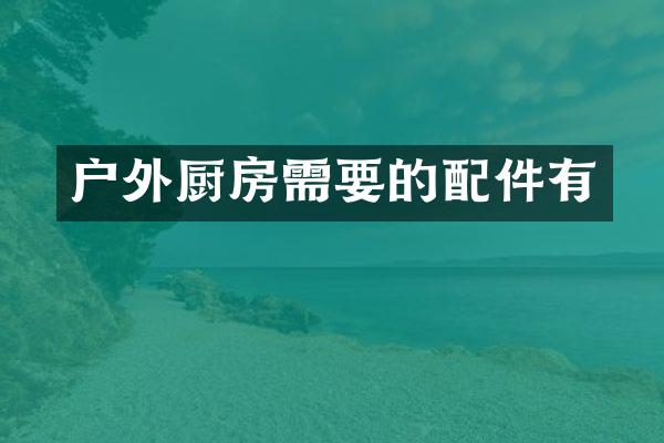 户外厨房需要的配件有
