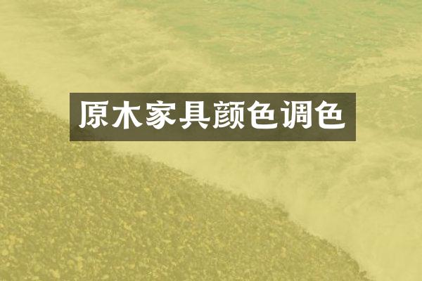 原木家具颜色调色