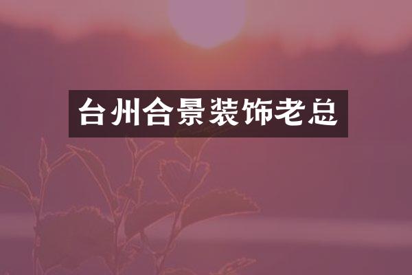 台州合景装饰老总