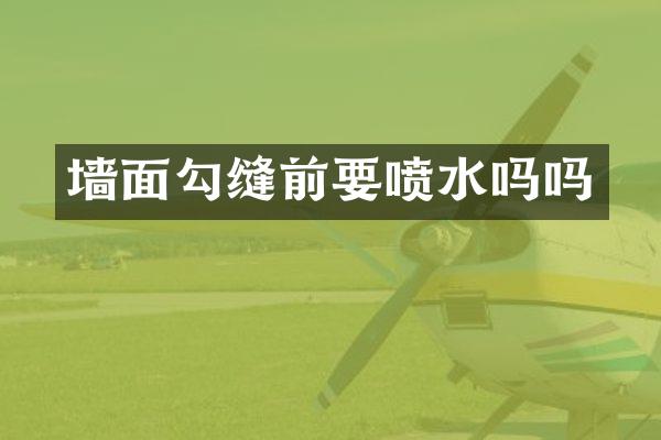 墙面勾缝前要喷水吗吗