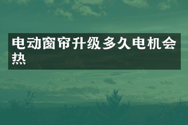 电动窗帘升级多久电机会热