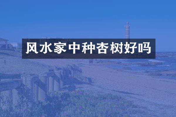 风水家中种杏树好吗