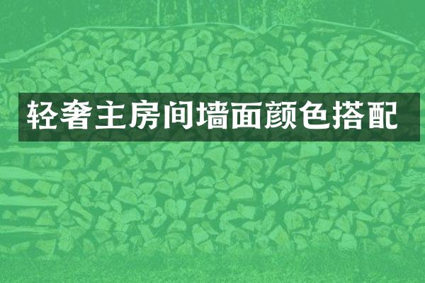 轻奢主房间墙面颜色搭配