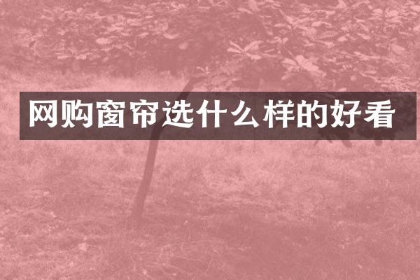 网购窗帘选什么样的好看