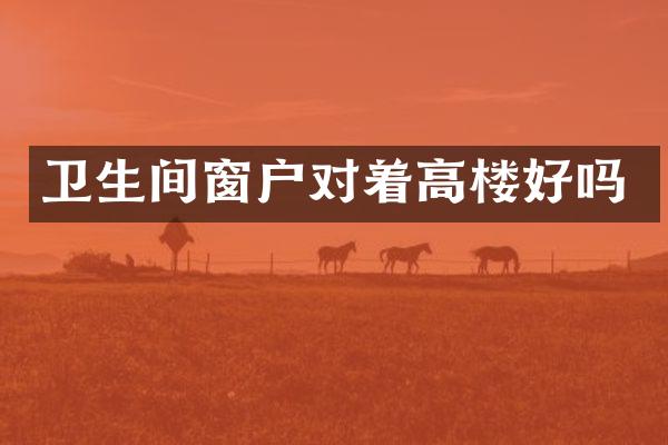 卫生间窗户对着高楼好吗