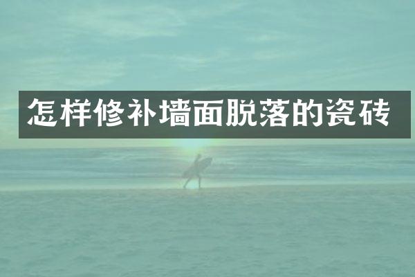 怎样修补墙面脱落的瓷砖
