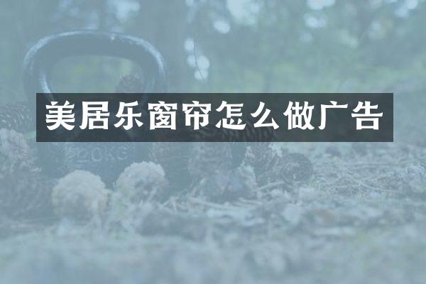 美居乐窗帘怎么做广告