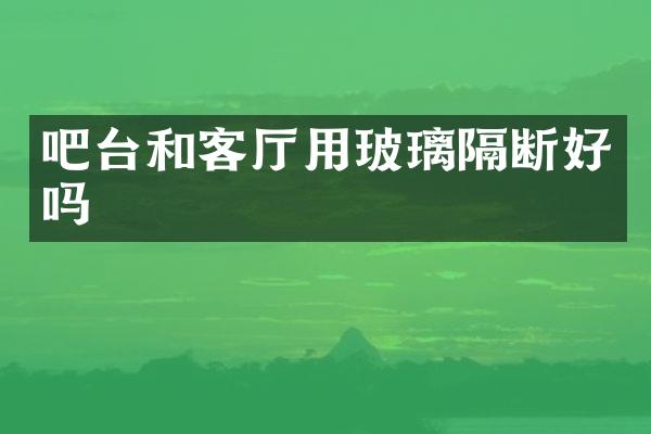 吧台和客厅用玻璃隔断好吗