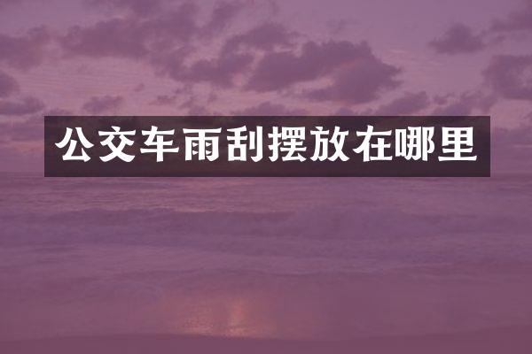 公交车雨刮摆放在哪里