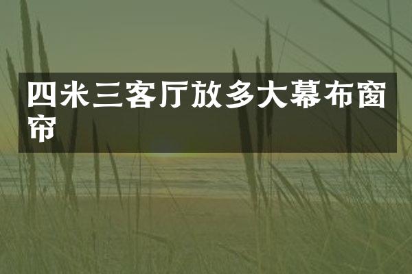 四米三客厅放多大幕布窗帘