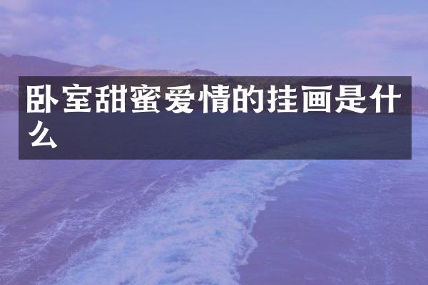 卧室甜蜜爱情的挂画是什么