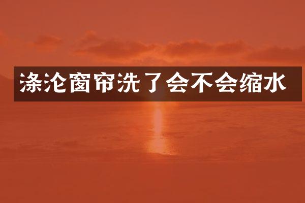 涤沦窗帘洗了会不会缩水