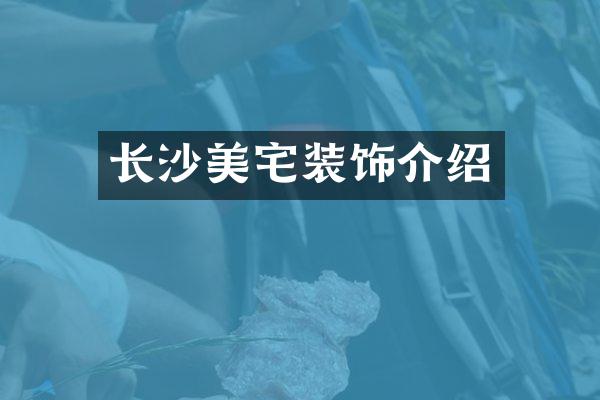 长沙美宅装饰介绍