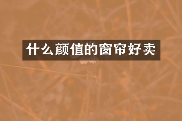 什么颜值的窗帘好卖
