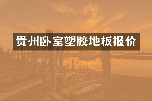 贵州卧室塑胶地板报价