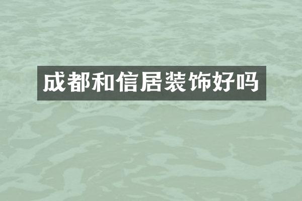 成都和信居装饰好吗