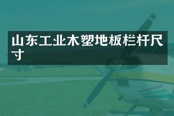 山东工业木塑地板栏杆尺寸