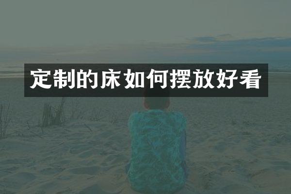 定制的床如何摆放好看
